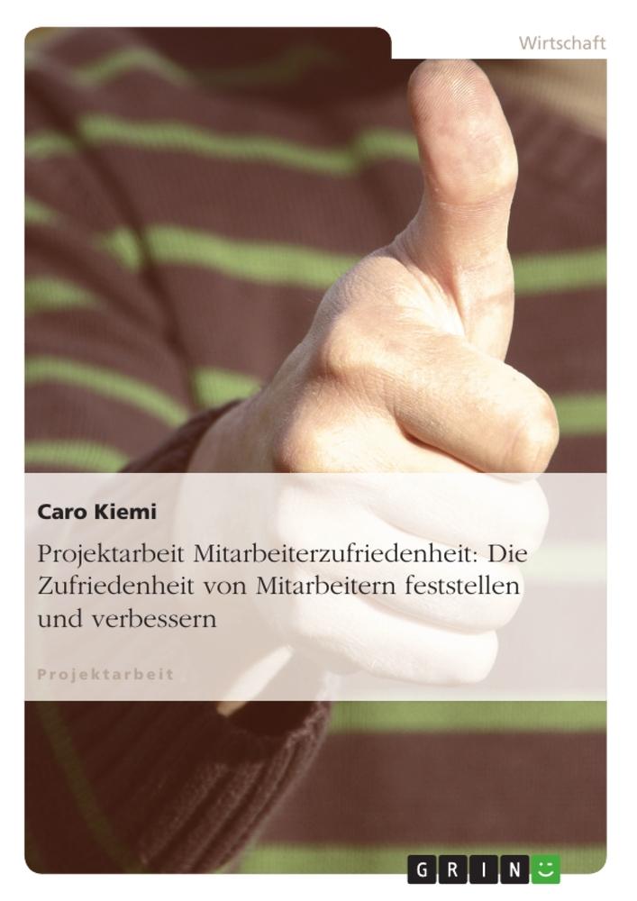 Projektarbeit Mitarbeiterzufriedenheit: Die Zufriedenheit von Mitarbeitern feststellen und verbessern - Caro Kiemi