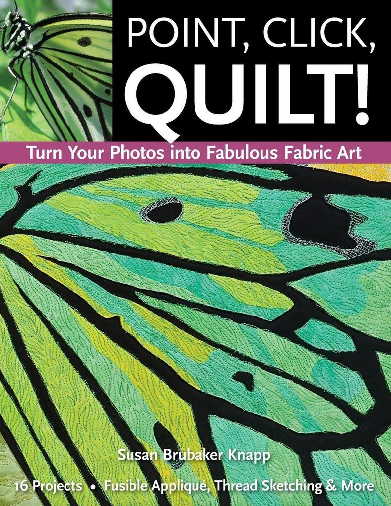 Point Click Quilt! Turn Your Photos into Fabulous Fabric Art - Print-On-Demand Edition