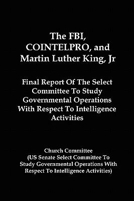 The FBI COINTELPRO And Martin Luther King Jr.: Final Report Of The Select Committee To Study Governmental Operations With Respect To Intelligence A