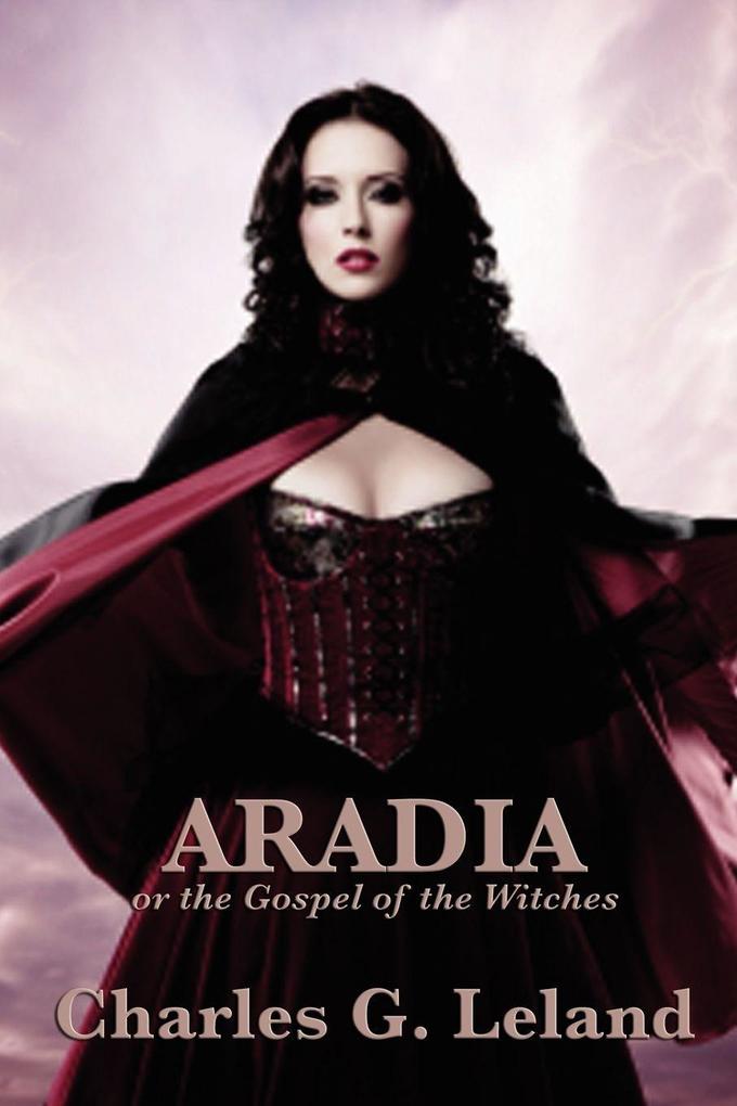 Aradia or the Gospel of the Witches - A Classic Study of Italian Witchcraft Folklore and Pagan Traditions