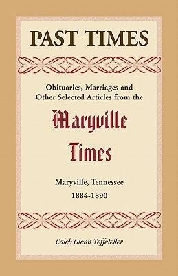 Past Times: Obituaries Marriages and Other Selected Articles from the Maryville Times Maryville Tennessee 1884-1890