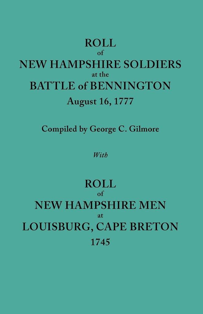 Roll of New Hampshire Soldiers at the Battle of Bennington August 16 1777 Published with Roll of New Hampshire Men at Louisburg Cape Breton 1745