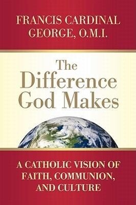 The Difference God Makes: A Catholic Vision of Faith Communion and Culture