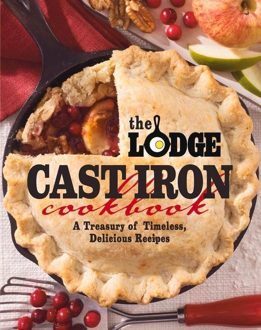 The Lodge Cast Iron Cookbook: A Treasury of Timeless Delicious Recipes