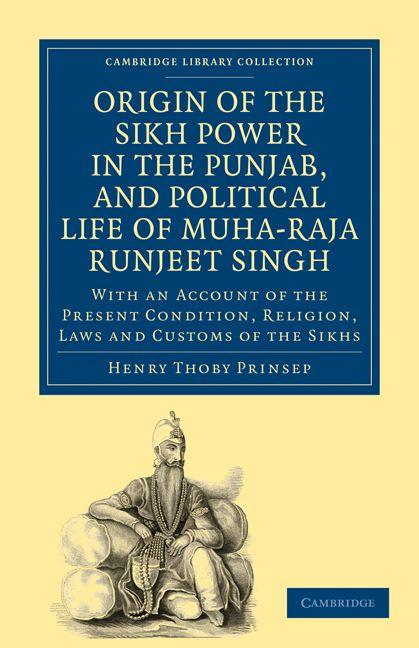 Origin of the Sikh Power in the Punjab and Political Life of Muha-Raja Runjeet Singh