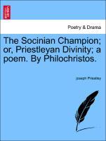 The Socinian Champion; or, Priestleyan Divinity; a poem. By Philochristos.