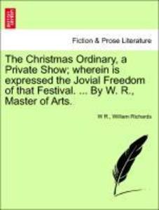 The Christmas Ordinary, a Private Show; wherein is expressed the Jovial Freedom of that Festival. ... By W. R., Master of Arts. als Taschenbuch vo...