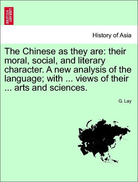 The Chinese as they are: their moral, social, and literary character. A new analysis of the language; with ... views of their ... arts and science...