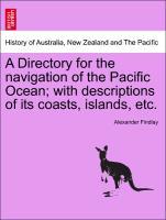 A Directory for the navigation of the Pacific Ocean; with descriptions of its coasts, islands, etc. Part I. als Taschenbuch von Alexander Findlay