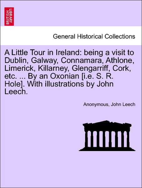 A Little Tour in Ireland: being a visit to Dublin, Galway, Connamara, Athlone, Limerick, Killarney, Glengarriff, Cork, etc. ... By an Oxonian [i.e...