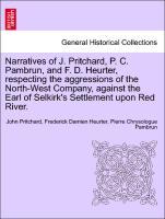 Narratives of J. Pritchard, P. C. Pambrun, and F. D. Heurter, respecting the aggressions of the North-West Company, against the Earl of Selkirk´s ...