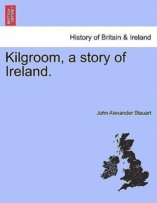 Kilgroom, a story of Ireland. als Taschenbuch von John Alexander Steuart