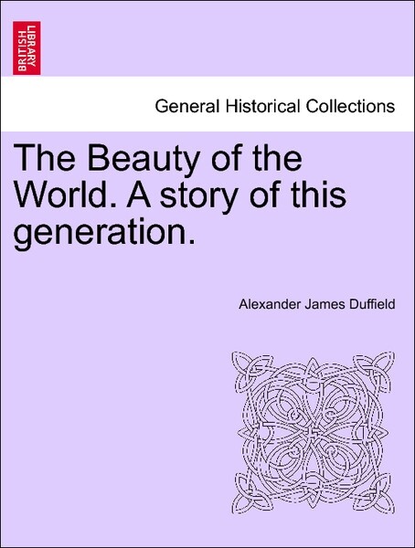 The Beauty of the World. A story of this generation. Vol. I. als Taschenbuch von Alexander James Duffield