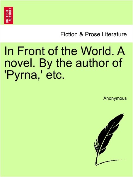 In Front of the World. A novel. By the author of ´Pyrna,´ etc. Vol. I. als Taschenbuch von Anonymous
