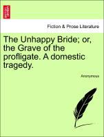 The Unhappy Bride; or, the Grave of the profligate. A domestic tragedy. als Taschenbuch von Anonymous
