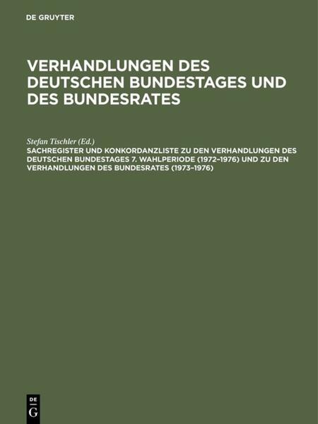 Sachregister und Konkordanzliste zu den Verhandlungen des Deutschen Bundestages 7. Wahlperiode (1972'1976) und zu den Verhandlungen des Bundesrates (1973'1976)