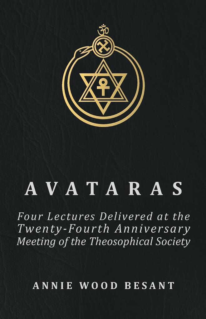 Avataras - Four Lectures Delivered at the Twenty-Fourth Anniversary Meeting of the Theosophical Society at Adyar Madras December 1899