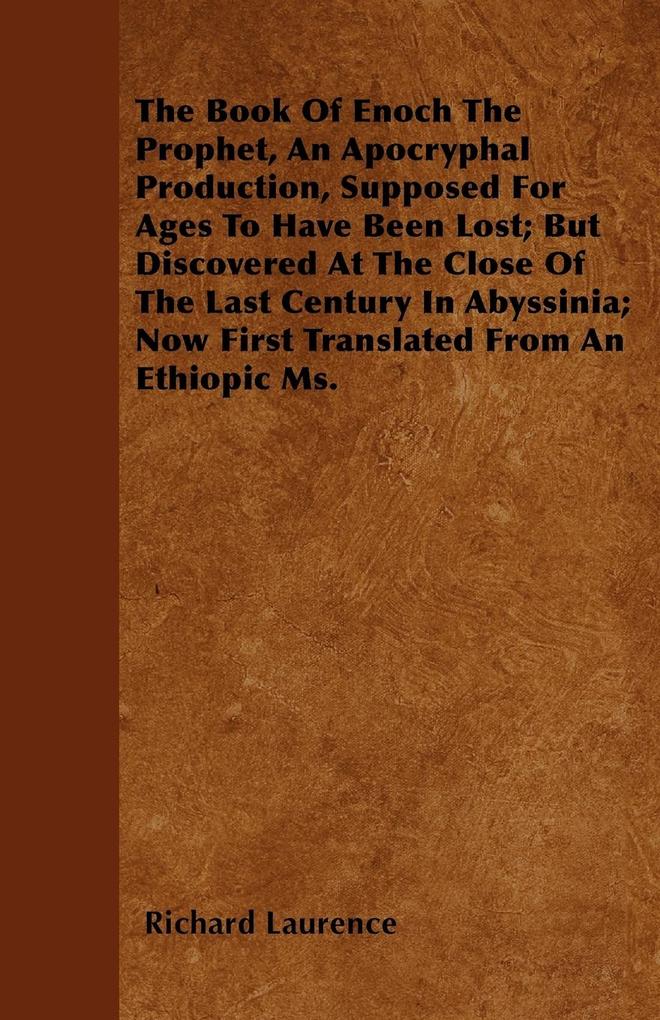 The Book Of Enoch The Prophet An Apocryphal Production Supposed For Ages To Have Been Lost; But Discovered At The Close Of The Last Century In Abyssinia; Now First Translated From An Ethiopic Ms.