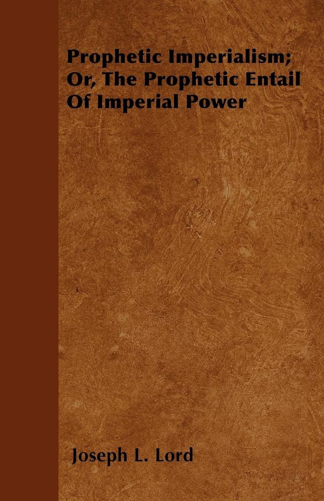 Prophetic Imperialism; Or, The Prophetic Entail Of Imperial Power als Taschenbuch von Joseph L. Lord