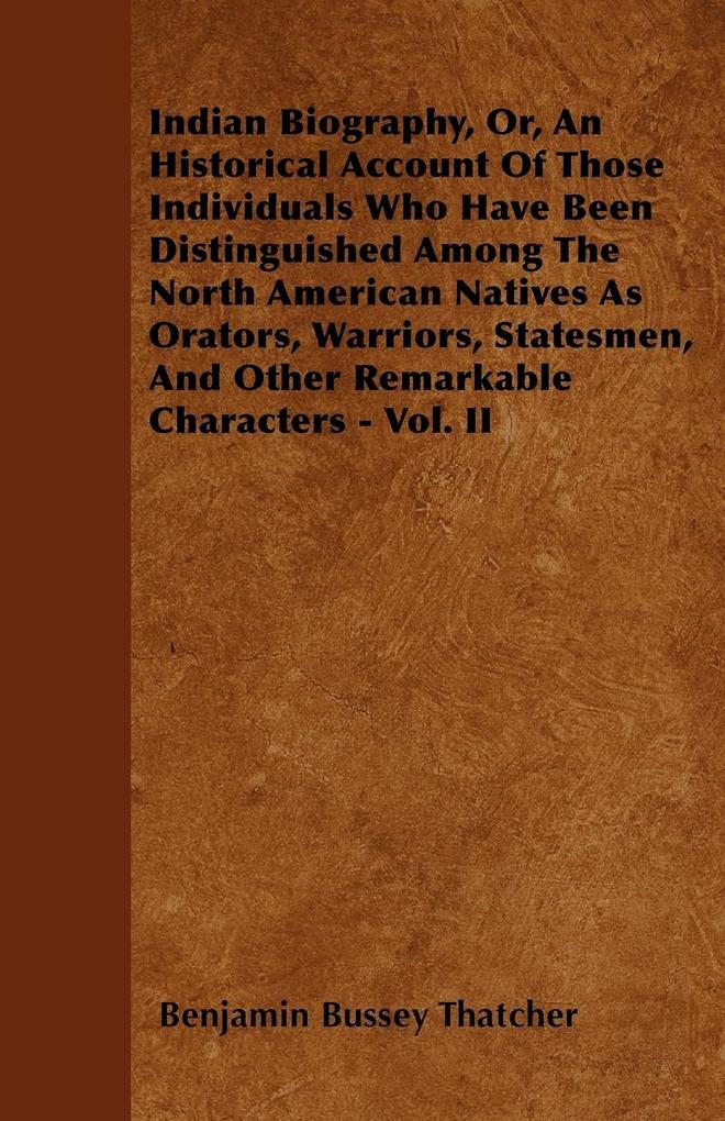 Indian Biography Or An Historical Account Of Those Individuals Who Have Been Distinguished Among The North American Natives As Orators Warriors Statesmen And Other Remarkable Characters - Vol. II