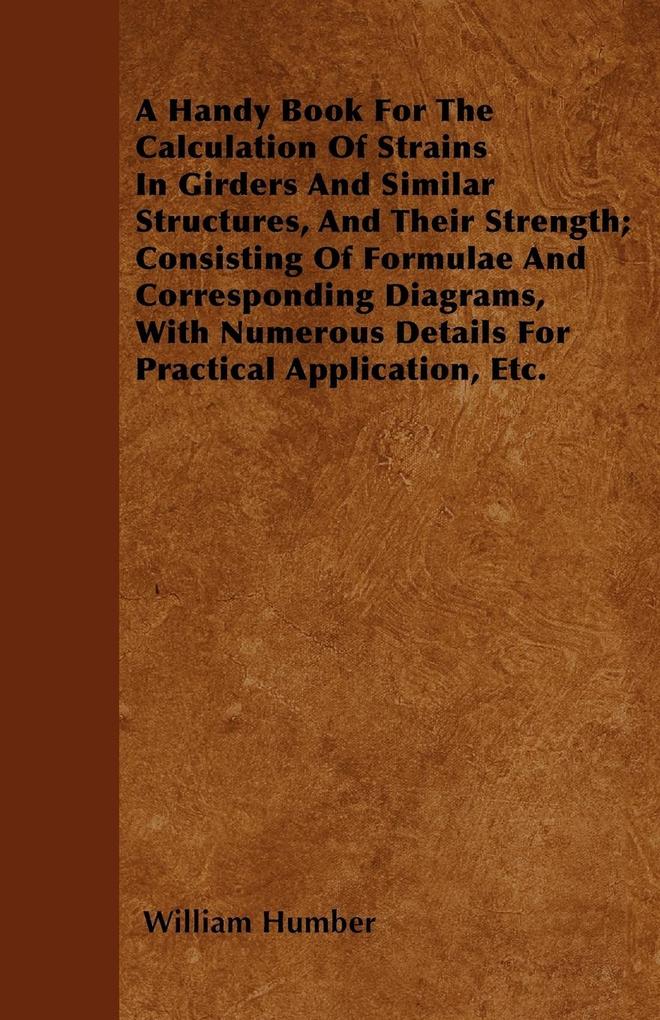 A Handy Book For The Calculation Of Strains In Girders And Similar Structures, And Their Strength; Consisting Of Formulae And Corresponding Diagra...