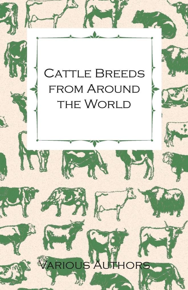 Cattle Breeds from Around the World - A Collection of Articles on the Aberdeen Angus the Hereford Shorthorns and Other Important Breeds of Cattle