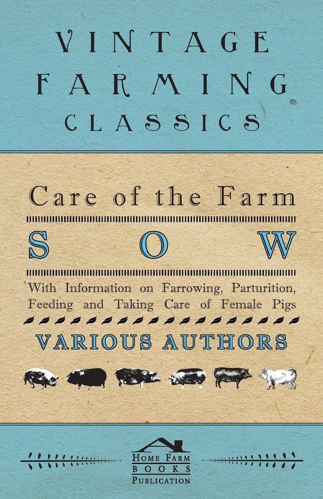 Care of the Farm Sow - With Information on Farrowing Parturition Feeding and Taking Care of Female Pigs