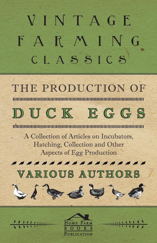 The Production of Duck Eggs - A Collection of Articles on Incubators Hatching Collection and Other Aspects of Egg Production