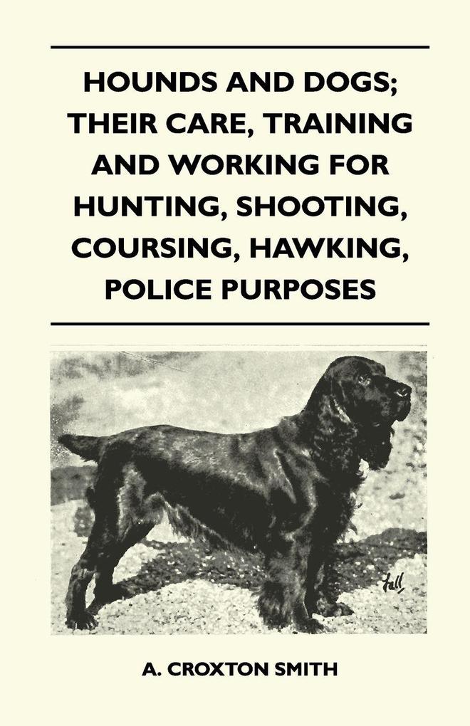 Hounds and Dogs; Their Care Training and Working for Hunting Shooting Coursing Hawking Police Purposes