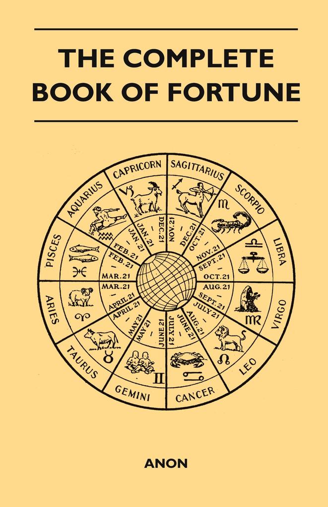 The Complete Book of Fortune - A Comprehensive Survey of the Occult Sciences and Other Methods of Divination that have been Employed by Man Throughout the Centuries in His Ceaseless Efforts to Reveal the Secrets of the Past the Present and the Future - Anon
