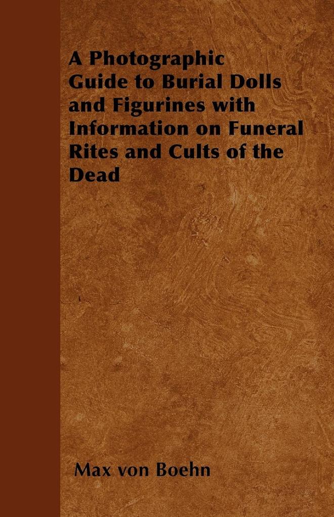 A Photographic Guide to Burial Dolls and Figurines with Information on Funeral Rites and Cults of the Dead