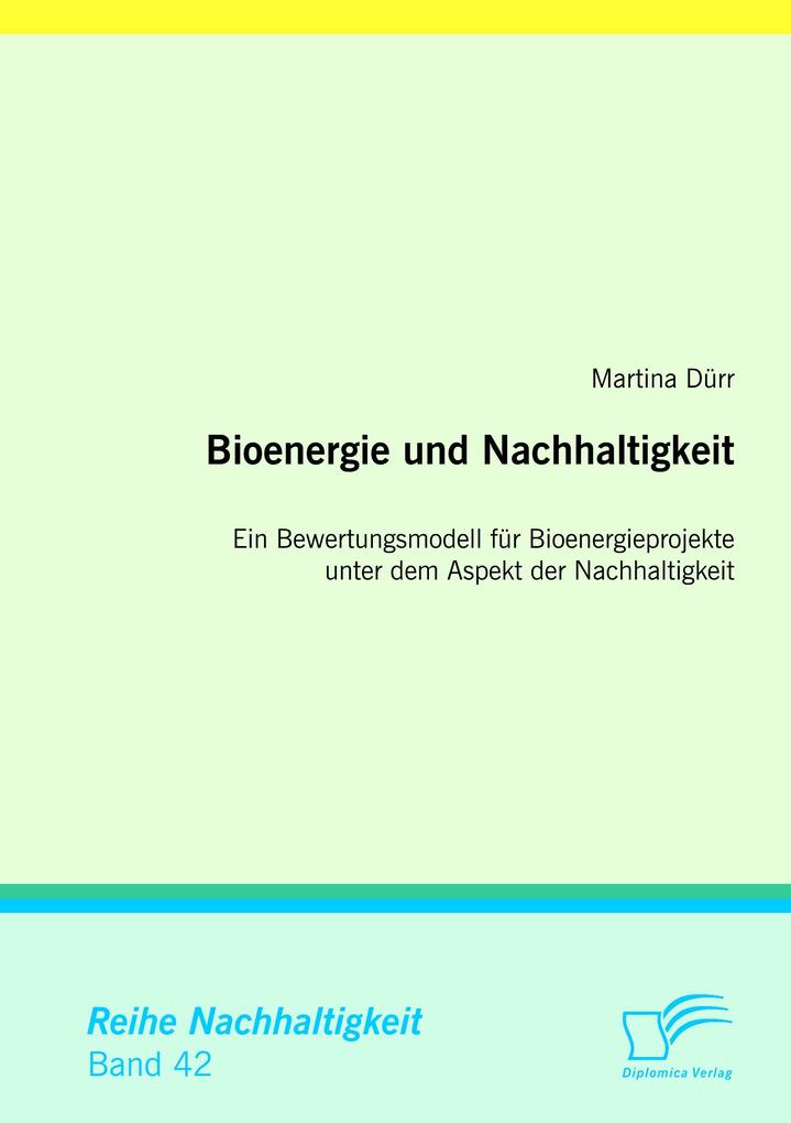 Bioenergie und Nachhaltigkeit: Ein Bewertungsmodell für Bioenergieprojekte unter dem Aspekt der Nachhaltigkeit