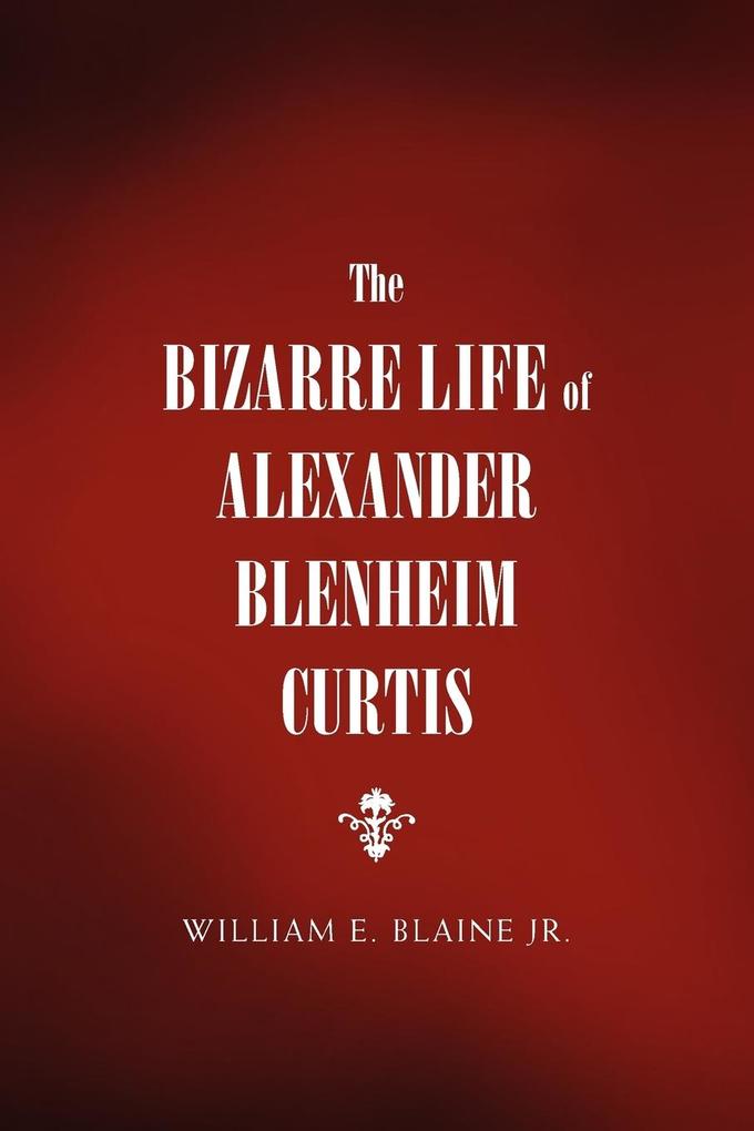The Bizarre Life of Alexander Blenheim Curtis