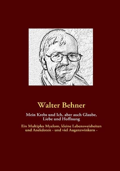 Mein Krebs und Ich aber auch Glaube Liebe und Hoffnung - Walter Behner