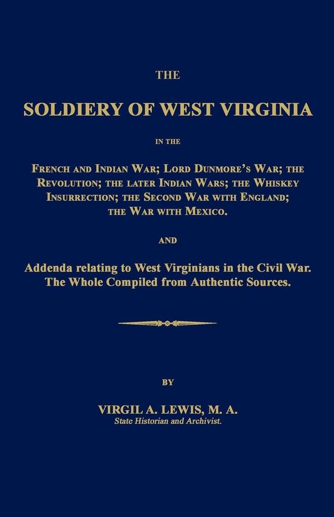 The Soldiery of West Virginia in the French and Indian War; Lord Dunmore's War; The Revolution; the Later Indian Wars; the Whiskey Insurrection; the Second War with England; the War with Mexico.