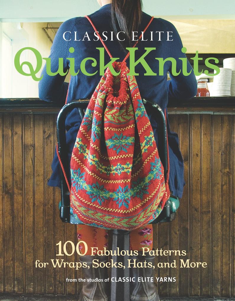Classic Elite Quick Knits: 100 Fabulous Patterns for Wraps Socks Hats and More