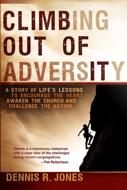 Climbing Out of Adversity: A Story of Life‘s Lessons to Encourage the Heart Awaken the Church and Challenge the Nation