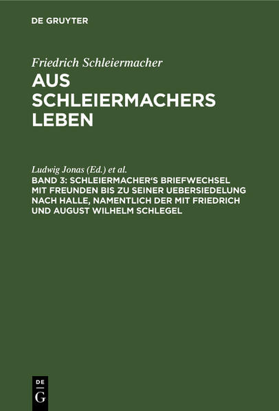 Schleiermacher‘s Briefwechsel mit Freunden bis zu seiner Uebersiedelung nach Halle namentlich der mit Friedrich und August Wilhelm Schlegel