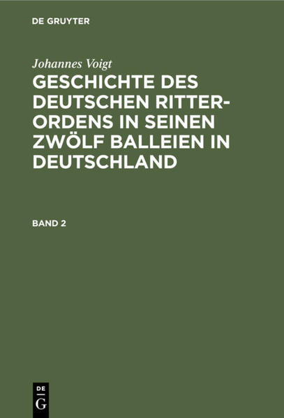 Johannes Voigt: Geschichte des deutschen Ritter-Ordens in seinen zwölf Balleien in Deutschland. Band 2