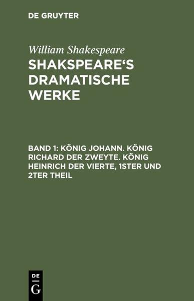 William Shakespeare: Shakspeare?s dramatische Werke / Ko?nig Johann. Ko?nig Richard der Zweyte. Ko?nig Heinrich der Vierte. Theil 1 und 2