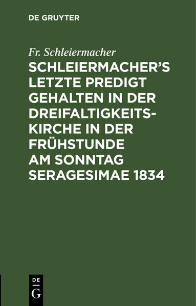 Schleiermachers letzte Predigt gehalten in der Dreifaltigkeits-Kirche in der Frühstunde am Sonntag Seragesimae 1834