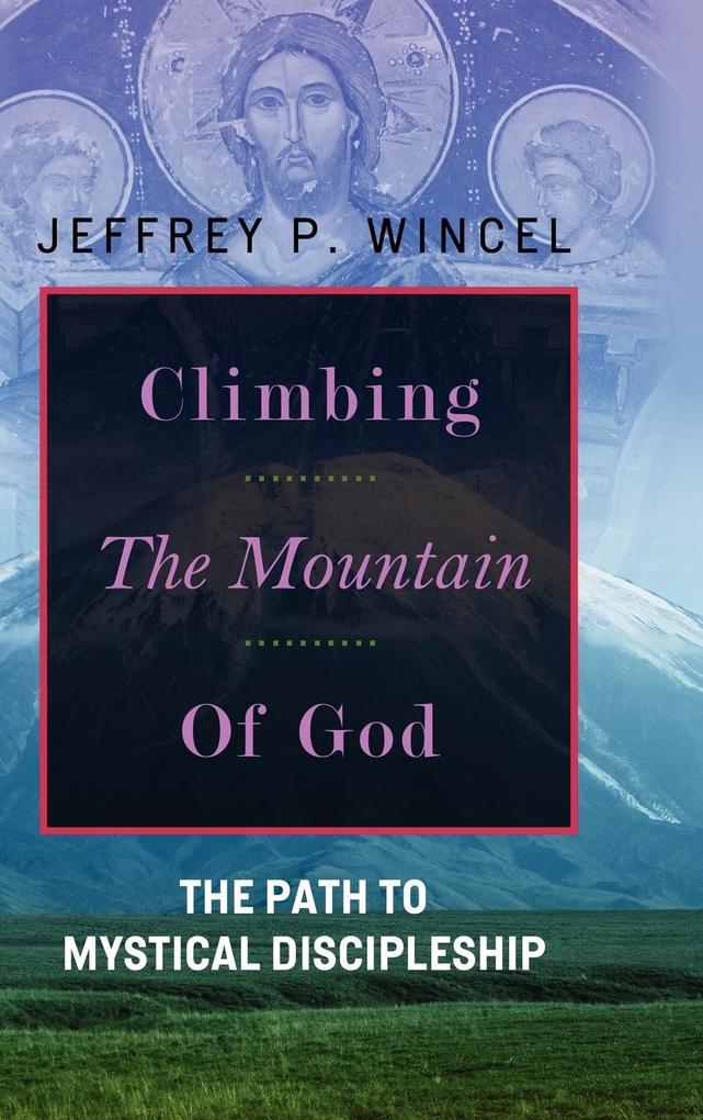 Climbing the Mountain of God The Path to Mystical Discipleship - Jeffrey Wincel