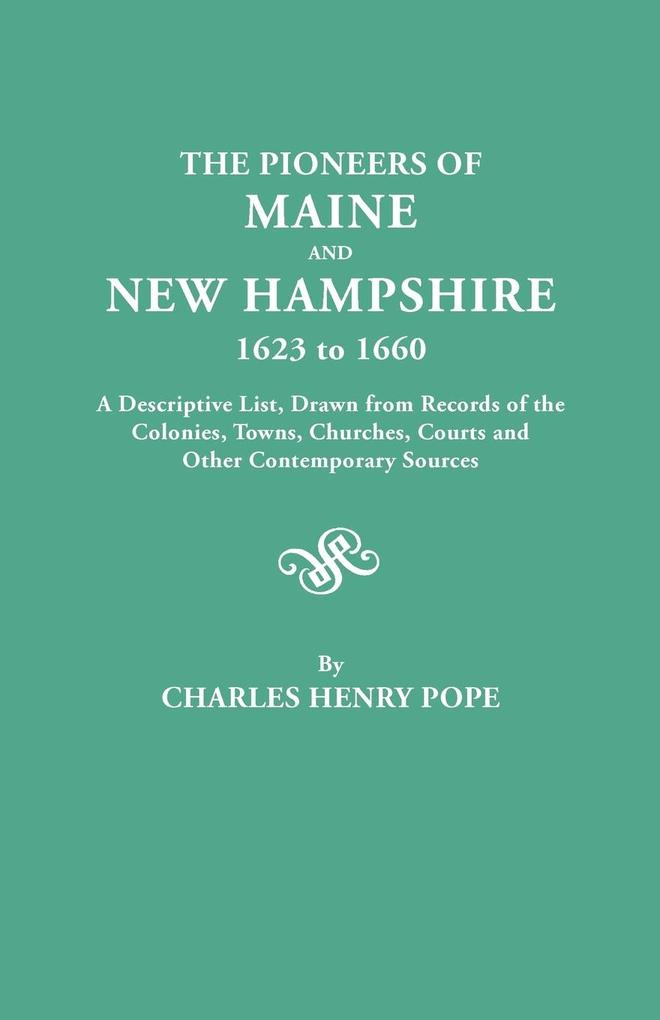 Pioneers of Maine and New Hampshire 1623 to 1660. a Descriptive List Drawn from Records of the Colonies Towns Churches Courts and Other Conte