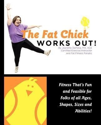 The Fat Chick Works Out! (Fitness That‘s Fun and Feasible for Folks of All Ages Sizes Shapes and Abilities)