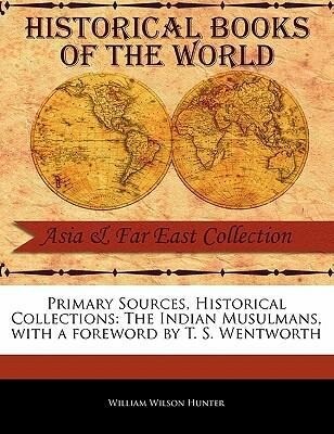 Primary Sources Historical Collections: The Indian Musulmans with a Foreword by T. S. Wentworth