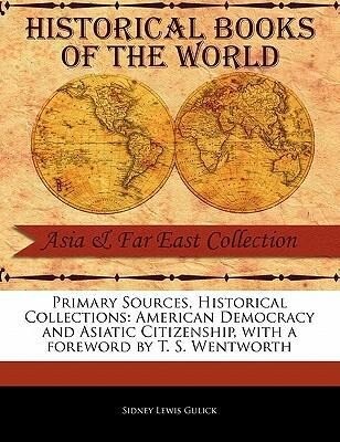 Primary Sources Historical Collections: American Democracy and Asiatic Citizenship with a Foreword by T. S. Wentworth