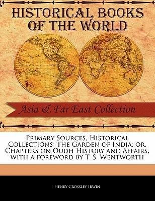 The Garden of India; Or Chapters on Oudh History and Affairs - Henry Crossley Irwin