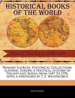 Primary Sources Historical Collections: Slavonic Europe: A Political History of Poland and Russia from 1447 to 1796 with a Foreword by T. S. Wentwor