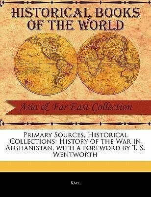 Primary Sources Historical Collections: History of the War in Afghanistan with a Foreword by T. S. Wentworth - Kaye