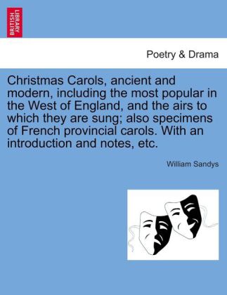 Christmas Carols, ancient and modern, including the most popular in the West of England, and the airs to which they are sung; also specimens of Fr...